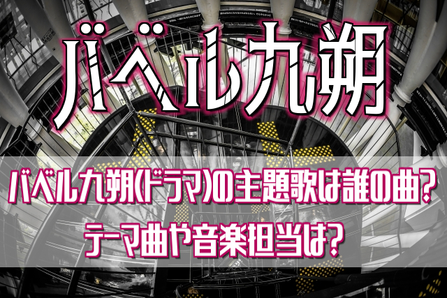 バベル九朔 ドラマ の主題歌は誰の曲 テーマ曲や音楽担当は 動画ボックス