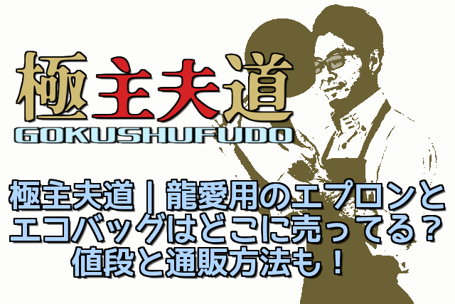 極主夫道 龍愛用のエプロンとエコバッグはどこに売ってる 値段と通販方法も 動画ボックス